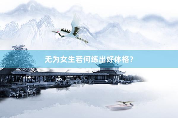 无为女生若何练出好体格?