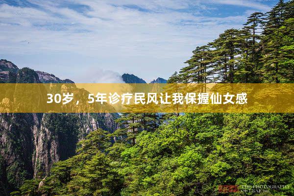 30岁,5年诊疗民风让我保握仙女感