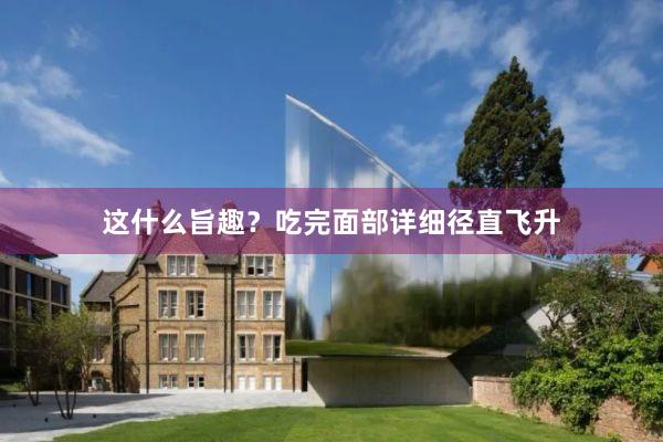 这什么旨趣?吃完面部详细径直飞升