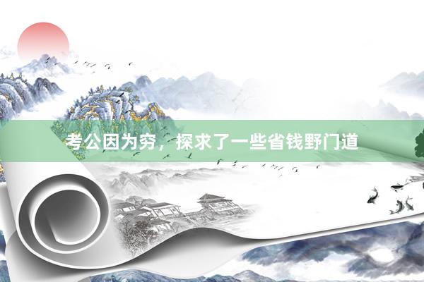 考公因为穷,探求了一些省钱野门道