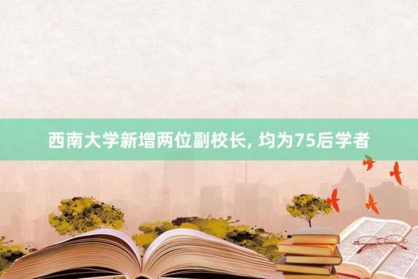 西南大学新增两位副校长, 均为75后学者