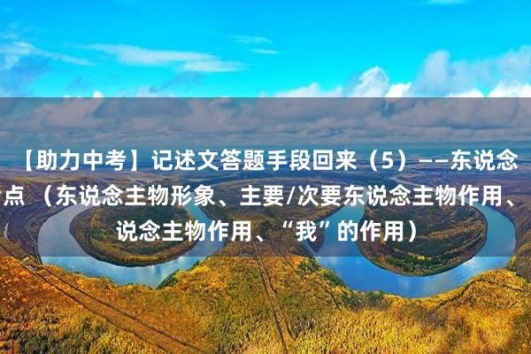 【助力中考】记述文答题手段回来（5）——东说念主物有计划考点 （东说念主物形象、主要/次要东说念主物作用、“我”的作用）
