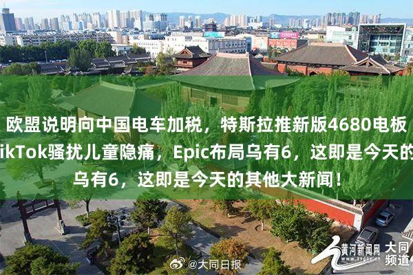 欧盟说明向中国电车加税，特斯拉推新版4680电板，德州告状TikTok骚扰儿童隐痛，Epic布局乌有6，这即是今天的其他大新闻！