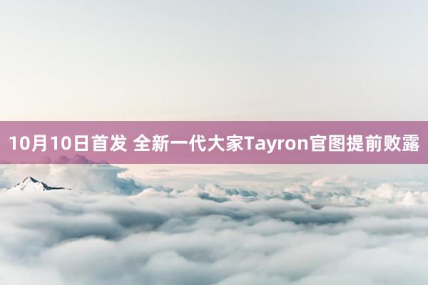 10月10日首发 全新一代大家Tayron官图提前败露
