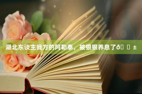 湖北东谈主我方的阿勒泰,被狠狠养息了🌱
