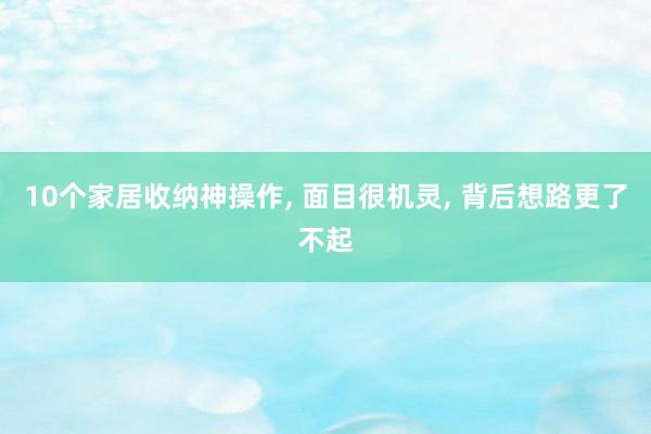 10个家居收纳神操作, 面目很机灵, 背后想路更了不起
