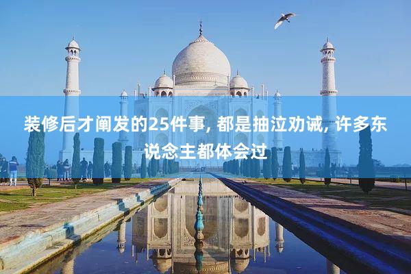 装修后才阐发的25件事, 都是抽泣劝诫, 许多东说念主都体会过