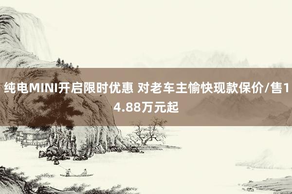纯电MINI开启限时优惠 对老车主愉快现款保价/售14.88万元起