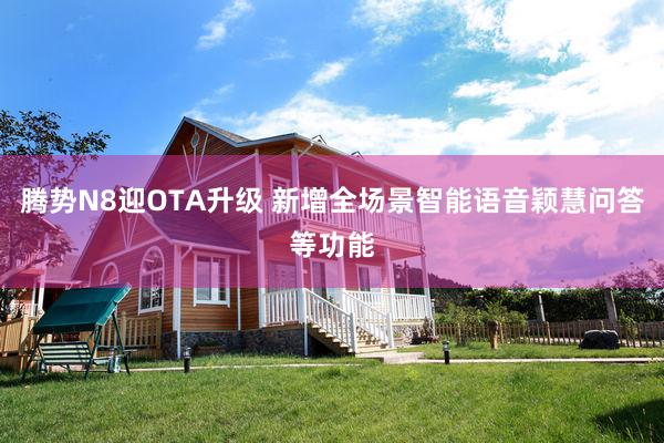 腾势N8迎OTA升级 新增全场景智能语音颖慧问答等功能
